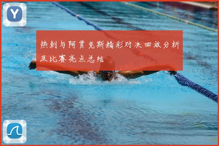 热刺与阿贾克斯精彩对决回放分析及比赛亮点总结