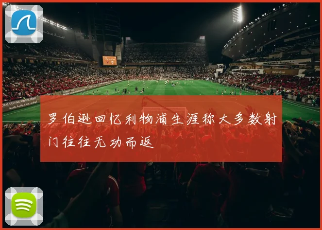 罗伯逊回忆利物浦生涯称大多数射门往往无功而返
