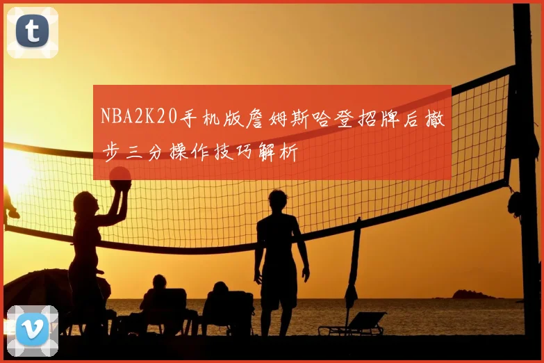 NBA2K20手机版詹姆斯哈登招牌后撤步三分操作技巧解析