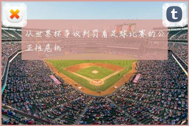 从世界杯争议判罚看足球比赛的公正性危机