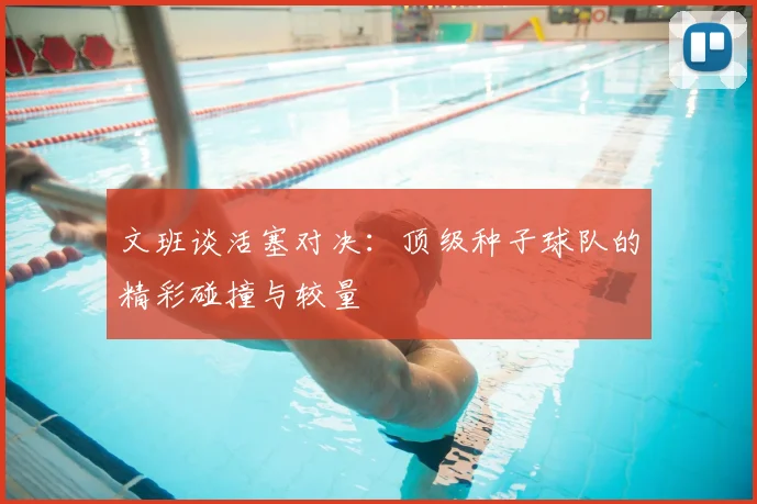 文班谈活塞对决:顶级种子球队的精彩碰撞与较量