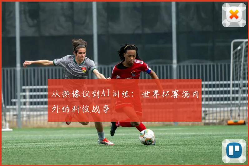 从热像仪到AI训练:世界杯赛场内外的科技战争