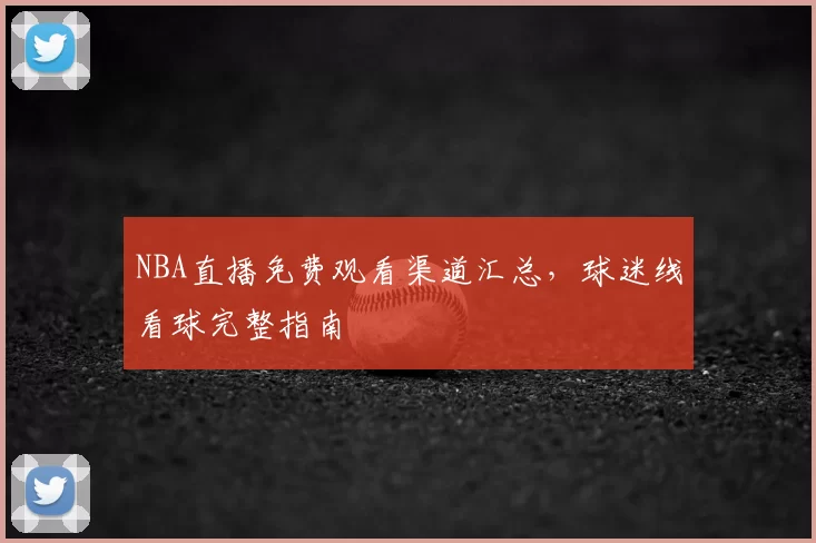 NBA直播免费观看渠道汇总，球迷线看球完整指南