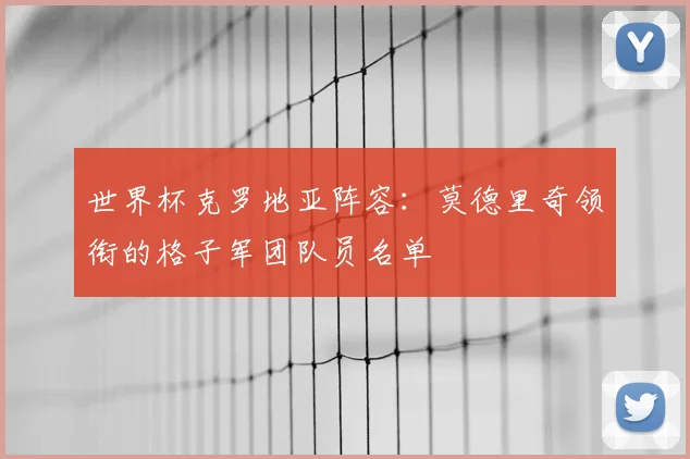 世界杯克罗地亚阵容:莫德里奇领衔的格子军团队员名单