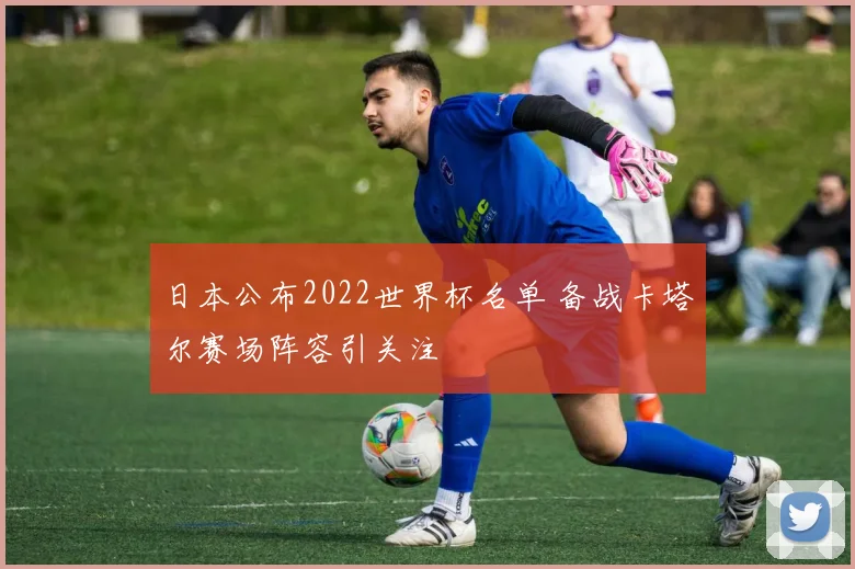 日本公布2022世界杯名单 备战卡塔尔赛场阵容引关注