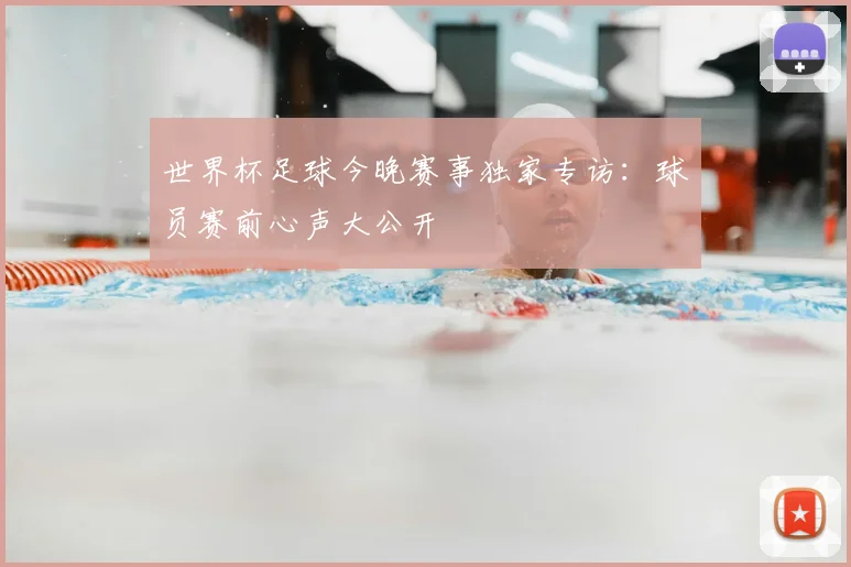 世界杯足球今晚赛事独家专访：球员赛前心声大公开