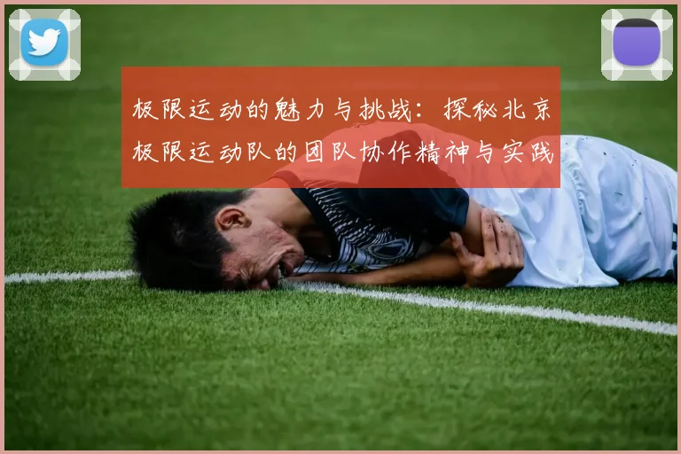 极限运动的魅力与挑战：探秘北京极限运动队的团队协作精神与实践