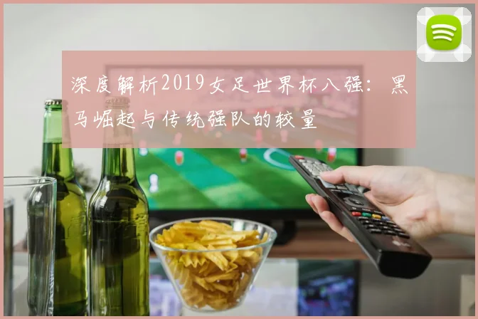 深度解析2019女足世界杯八强:黑马崛起与传统强队的较量