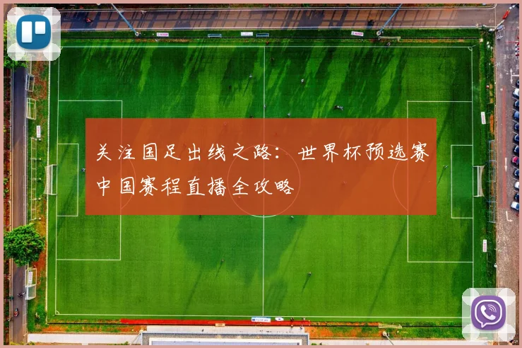 关注国足出线之路：世界杯预选赛中国赛程直播全攻略