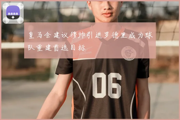 皇马会建议穆帅引进罗德里成为球队重建首选目标