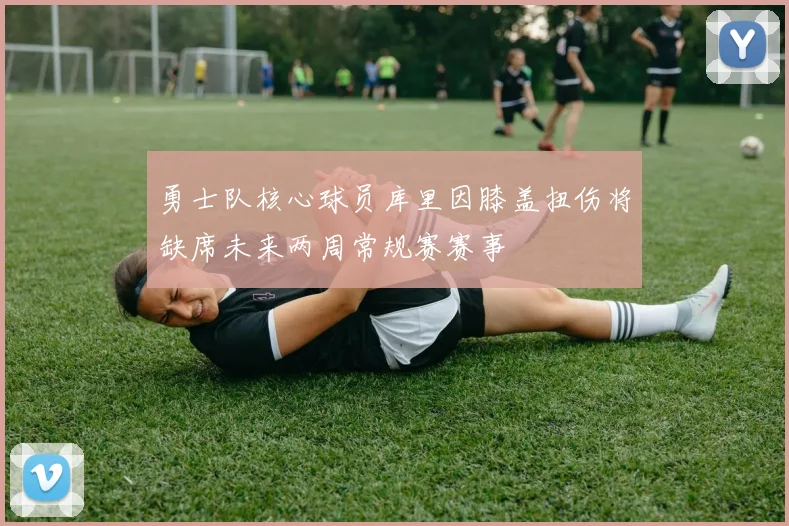 勇士队核心球员库里因膝盖扭伤将缺席未来两周常规赛赛事