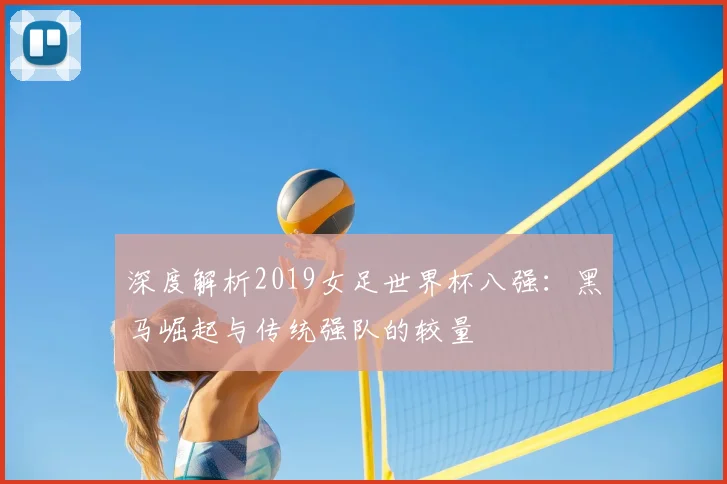 深度解析2019女足世界杯八强:黑马崛起与传统强队的较量
