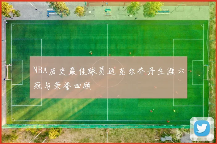 NBA历史最佳球员迈克尔乔丹生涯六冠与荣誉回顾