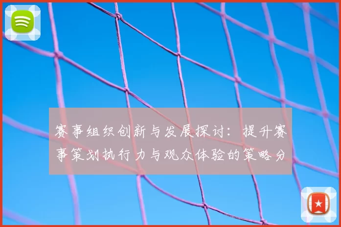 赛事组织创新与发展探讨：提升赛事策划执行力与观众体验的策略分析