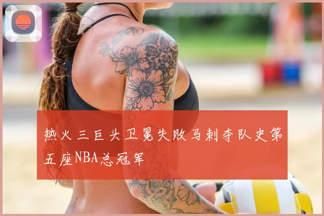 热火三巨头卫冕失败马刺夺队史第五座NBA总冠军