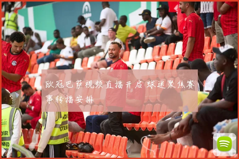 欧冠巴萨视频直播开启 球迷聚焦赛事转播安排