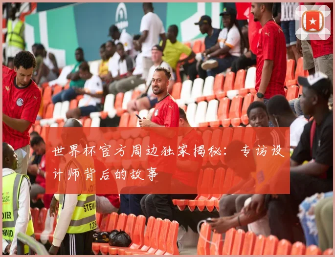 世界杯官方周边独家揭秘：专访设计师背后的故事