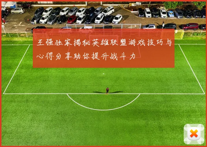 王强独家揭秘英雄联盟游戏技巧与心得分享助你提升战斗力