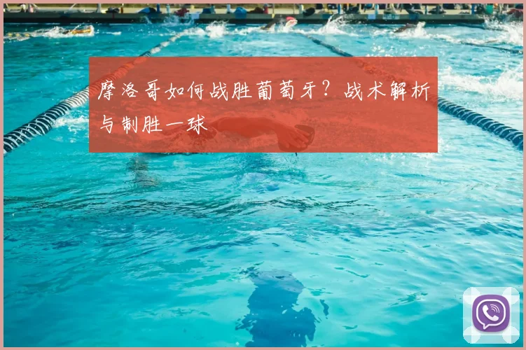摩洛哥如何战胜葡萄牙？战术解析与制胜一球