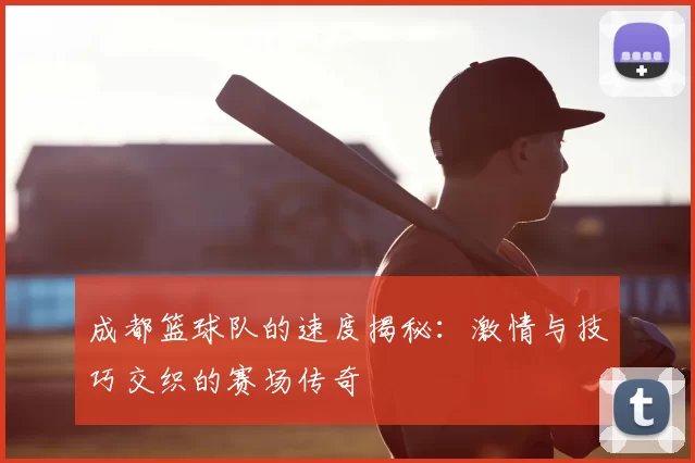 成都篮球队的速度揭秘：激情与技巧交织的赛场传奇