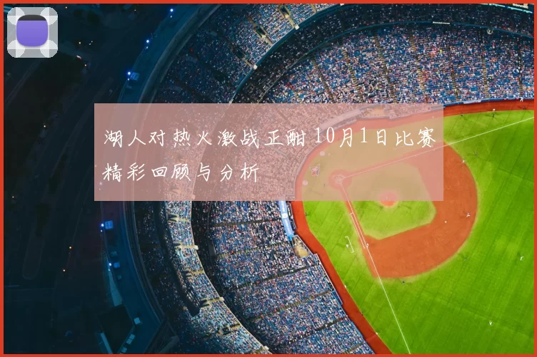 湖人对热火激战正酣 10月1日比赛精彩回顾与分析