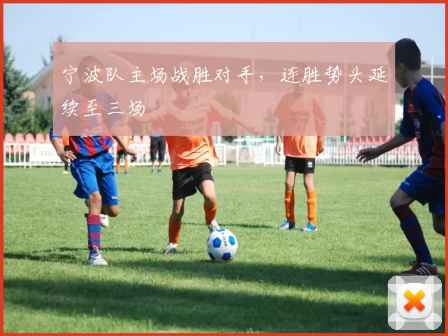 宁波队主场战胜对手，连胜势头延续至三场