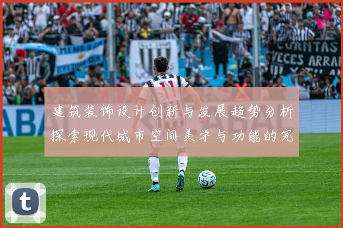 建筑装饰设计创新与发展趋势分析探索现代城市空间美学与功能的完美融合
