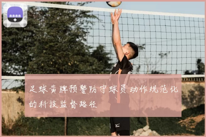 足球黄牌预警防守球员动作规范化的科技监督路径