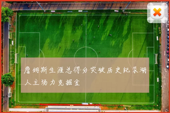 詹姆斯生涯总得分突破历史纪录湖人主场力克掘金