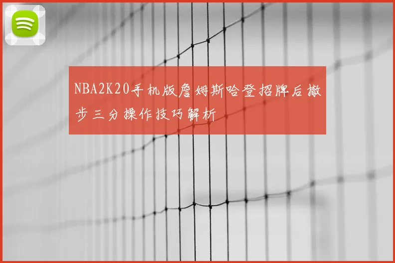 NBA2K20手机版詹姆斯哈登招牌后撤步三分操作技巧解析
