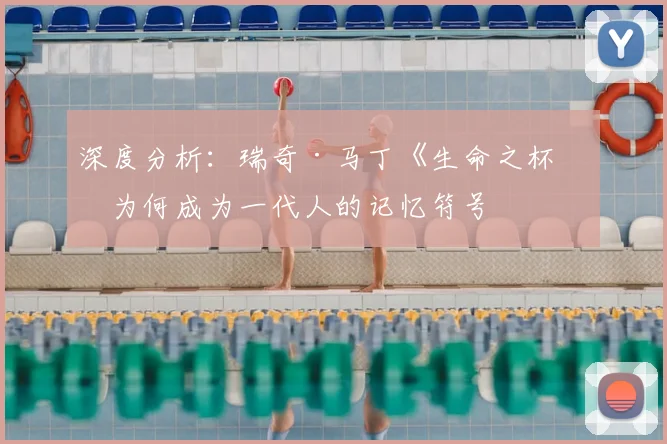 深度分析：瑞奇·马丁《生命之杯》为何成为一代人的记忆符号