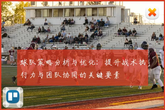 球队策略分析与优化：提升战术执行力与团队协同的关键要素