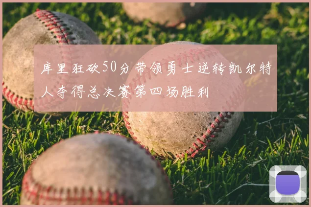 库里狂砍50分带领勇士逆转凯尔特人夺得总决赛第四场胜利