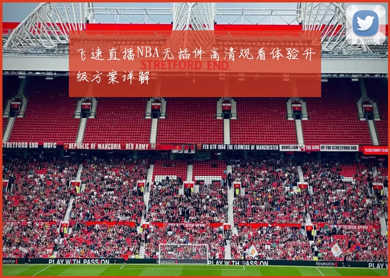 飞速直播NBA无插件高清观看体验升级方案详解