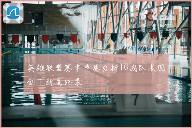 英雄联盟赛季节奏分析IG战队表现创下新高纪录