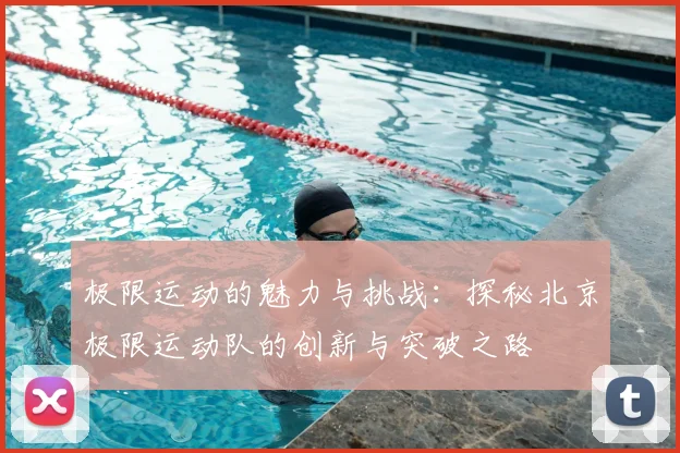 极限运动的魅力与挑战:探秘北京极限运动队的创新与突破之路