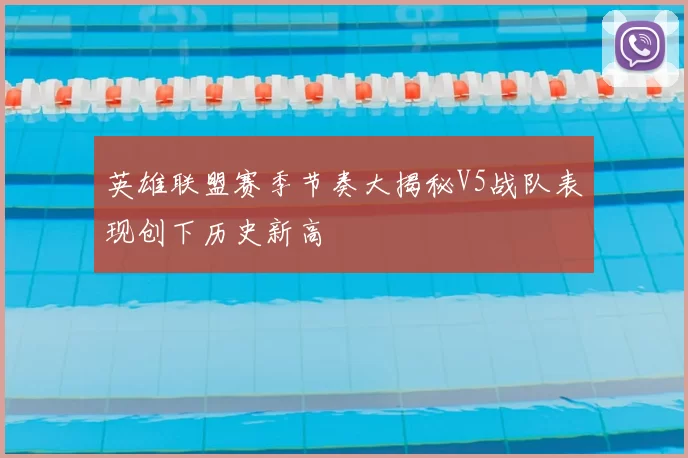 英雄联盟赛季节奏大揭秘V5战队表现创下历史新高