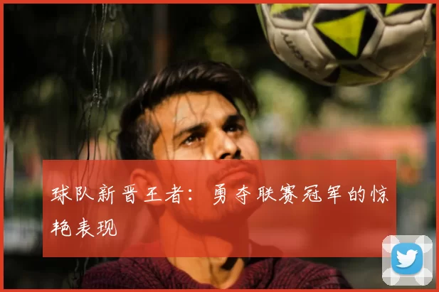 球队新晋王者：勇夺联赛冠军的惊艳表现