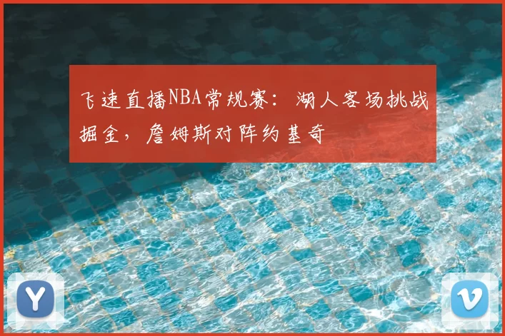飞速直播NBA常规赛：湖人客场挑战掘金，詹姆斯对阵约基奇