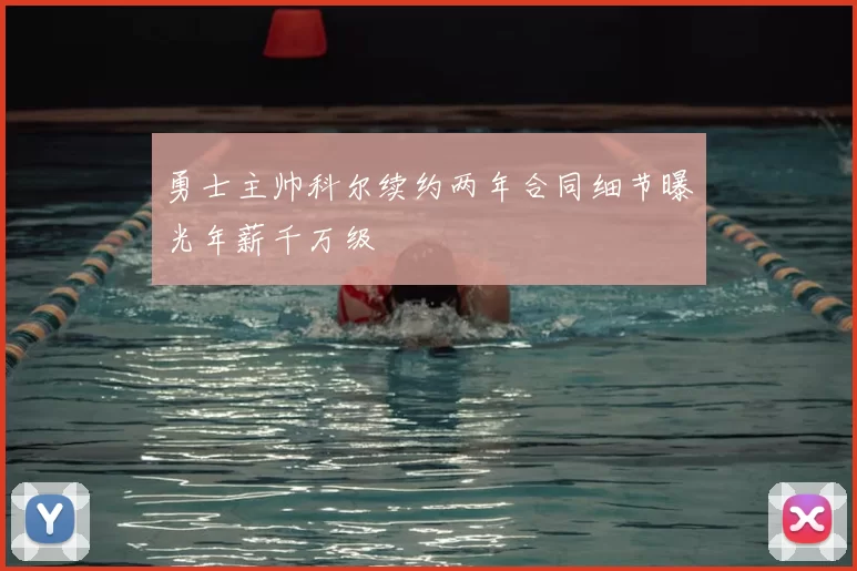 勇士主帅科尔续约两年合同细节曝光年薪千万级