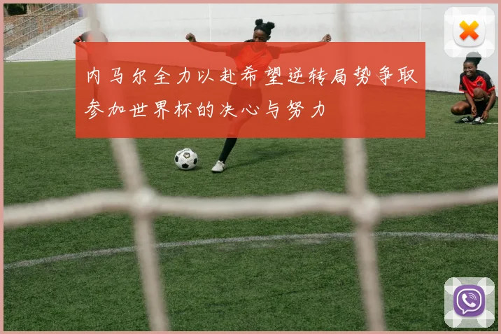 内马尔全力以赴希望逆转局势争取参加世界杯的决心与努力