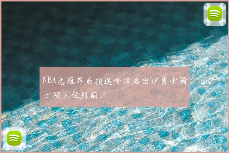 NBA总冠军戒指造价排名出炉勇士骑士湖人位列前三