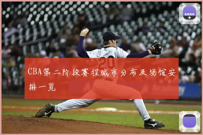 CBA第二阶段赛程城市分布及场馆安排一览