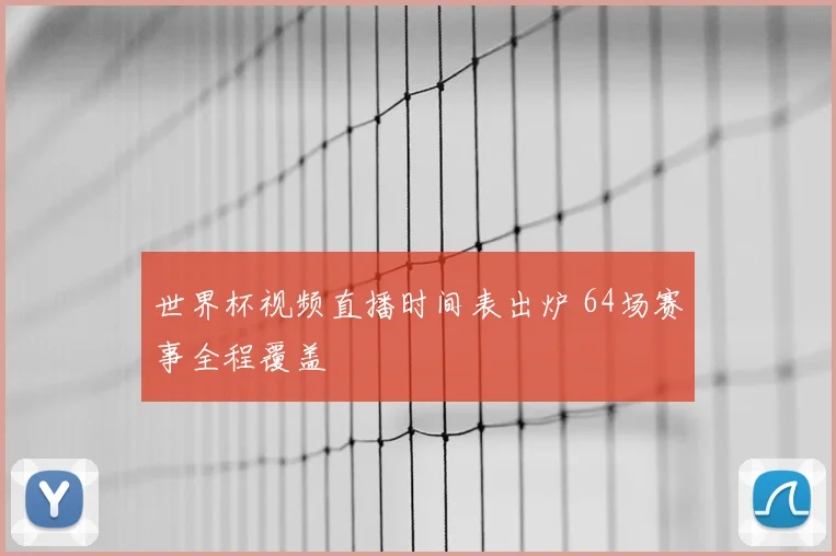 世界杯视频直播时间表出炉 64场赛事全程覆盖