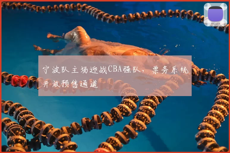 宁波队主场迎战CBA强队，票务系统开放预售通道