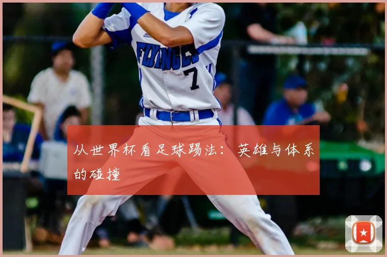 从世界杯看足球踢法:英雄与体系的碰撞