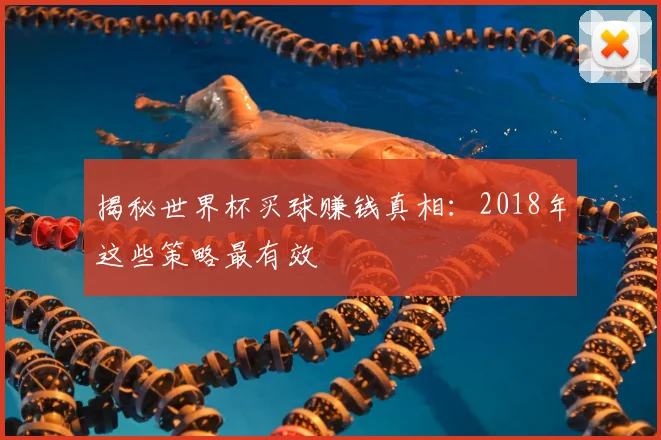 揭秘世界杯买球赚钱真相：2018年这些策略最有效
