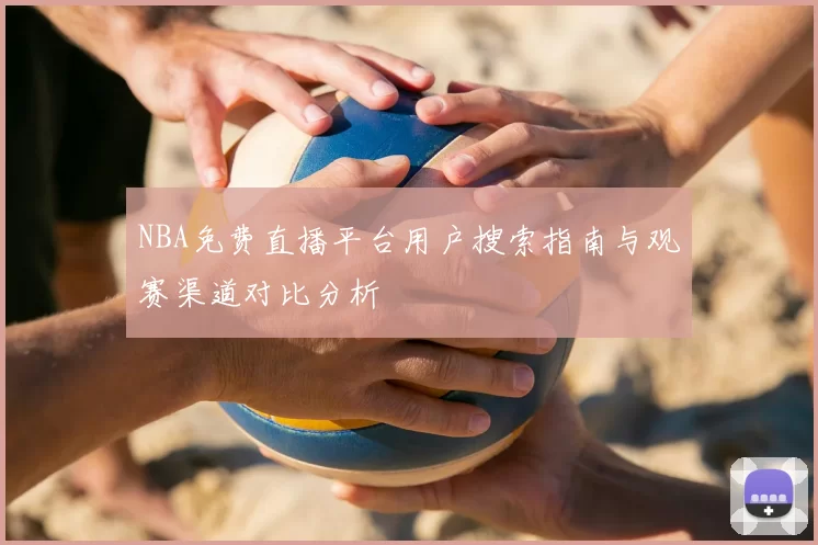 NBA免费直播平台用户搜索指南与观赛渠道对比分析