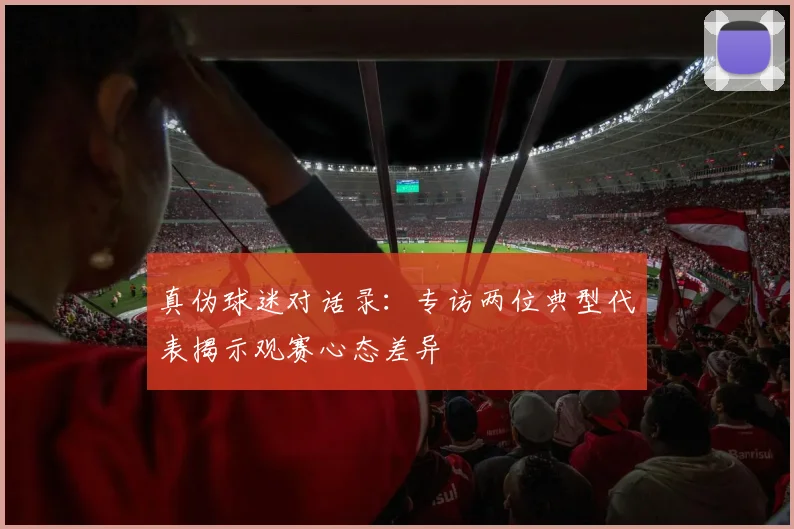真伪球迷对话录：专访两位典型代表揭示观赛心态差异