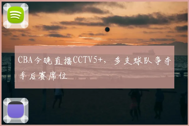 CBA今晚直播CCTV5+，多支球队争夺季后赛席位